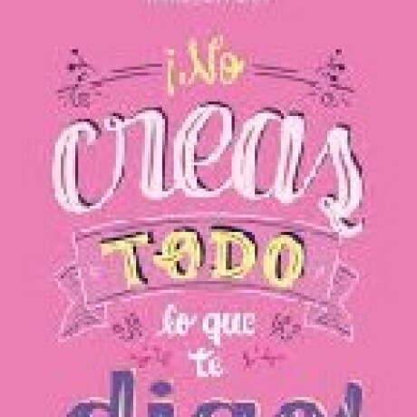 NO CREAS TODO LO QUE TE DIGO NO CREAS TODO LO QUE TE DIGO