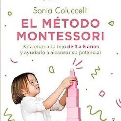 EL METODO MONTESSORI PARA CRIAR A TU HIJO DE 3 A 6 AÑOS Y AYUDARLO A ALCANZAR TODO SU POTE EL METODO MONTESSORI PARA CRIAR A TU HIJO DE 3 A 6 AÑOS Y AYUDARLO A ALCANZAR TODO SU POTE