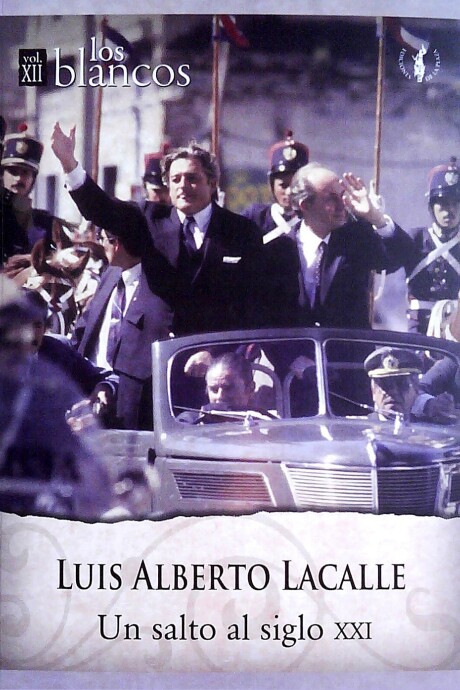 LUIS ALBERTO LACALLE. UN SALTO AL SIGLO XXI. LOS BLANCOS VOLUMEN XII LUIS ALBERTO LACALLE. UN SALTO AL SIGLO XXI. LOS BLANCOS VOLUMEN XII