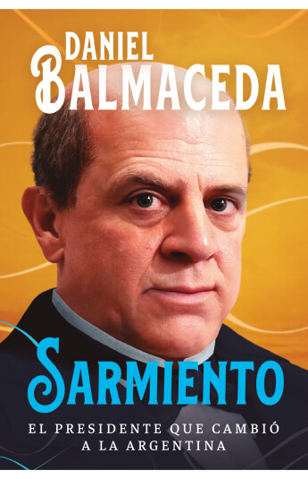 Sarmiento. El presidente que cambió a la Argentina Sarmiento. El presidente que cambió a la Argentina