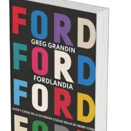 FORDLANDIA. AUGE Y CA DA DE LA OLVIDADA CIUDAD SELVA DE HENRY FORD FORDLANDIA. AUGE Y CA DA DE LA OLVIDADA CIUDAD SELVA DE HENRY FORD