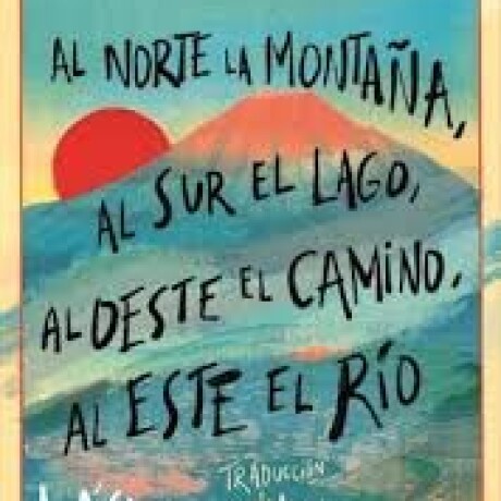 AL NORTE LA MONTAÑA, AL SUR EL LAGO, AL OESTE EL CAMINO, AL ESTE EL RIO AL NORTE LA MONTAÑA, AL SUR EL LAGO, AL OESTE EL CAMINO, AL ESTE EL RIO