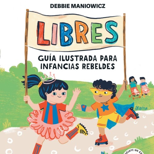 Libres- Guia Ilustrada Para Infancias Rebeldes Libres- Guia Ilustrada Para Infancias Rebeldes