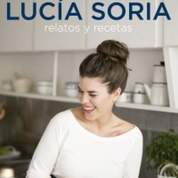 Lucia Soria. Relatos Y Recetas Lucia Soria. Relatos Y Recetas