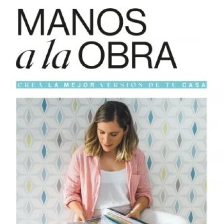 MANOS A LA OBRA. CREA LA MEJOR VERSION DE TU CASA MANOS A LA OBRA. CREA LA MEJOR VERSION DE TU CASA