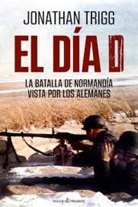 EL DIA D - LA BATALLA DE NORMANDIA VSTA POR LOS ALEMANES EL DIA D - LA BATALLA DE NORMANDIA VSTA POR LOS ALEMANES