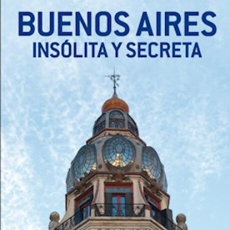 BUENOS AIRES INSOLITA Y SECRETA BUENOS AIRES INSOLITA Y SECRETA
