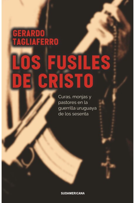 LOS FUSILES DE CRISTO: CURAS, MONJAS Y PASTORES EN LA GUERRILLA URUGUAYA DE LOS SESENTA LOS FUSILES DE CRISTO: CURAS, MONJAS Y PASTORES EN LA GUERRILLA URUGUAYA DE LOS SESENTA