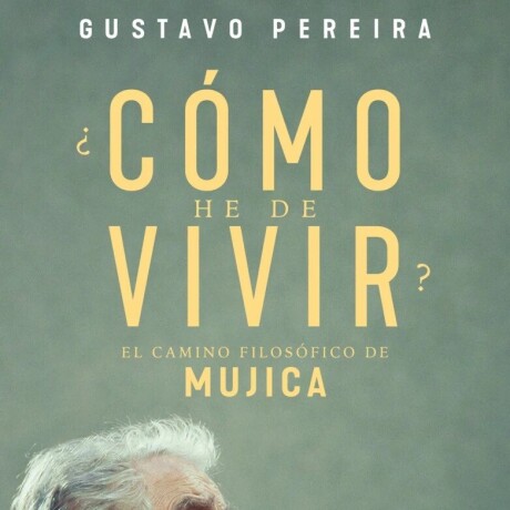 ¿COMO HE DE VIVIR? EL CAMINO FILOSOFICO DE MUJICA ¿COMO HE DE VIVIR? EL CAMINO FILOSOFICO DE MUJICA