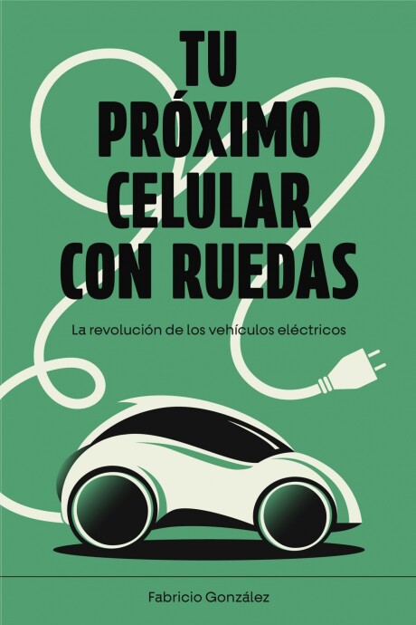 TU PROXIMO CELULAR CON RUEDAS. LA REVOLUCION DE LOS VEHICULOS ELECTRICOS TU PROXIMO CELULAR CON RUEDAS. LA REVOLUCION DE LOS VEHICULOS ELECTRICOS