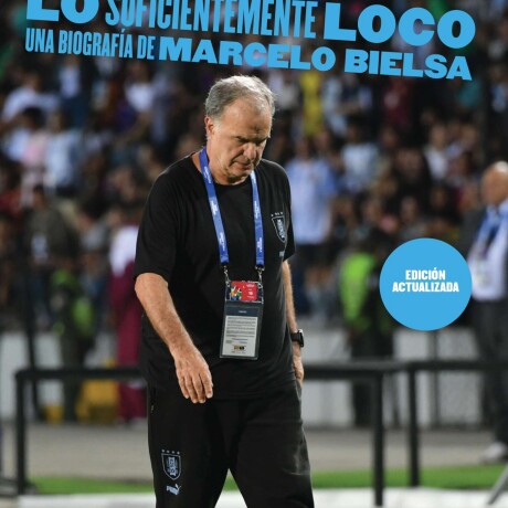 LO SUFICIENTEMENTE LOCO - UNA BIOGRAFIA DE MARCELO BIELSA LO SUFICIENTEMENTE LOCO - UNA BIOGRAFIA DE MARCELO BIELSA
